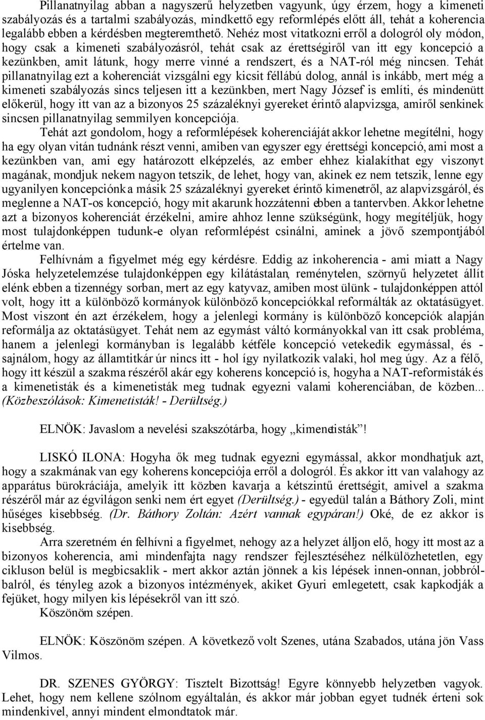 Nehéz most vitatkozni erről a dologról oly módon, hogy csak a kimeneti szabályozásról, tehát csak az érettségiről van itt egy koncepció a kezünkben, amit látunk, hogy merre vinné a rendszert, és a