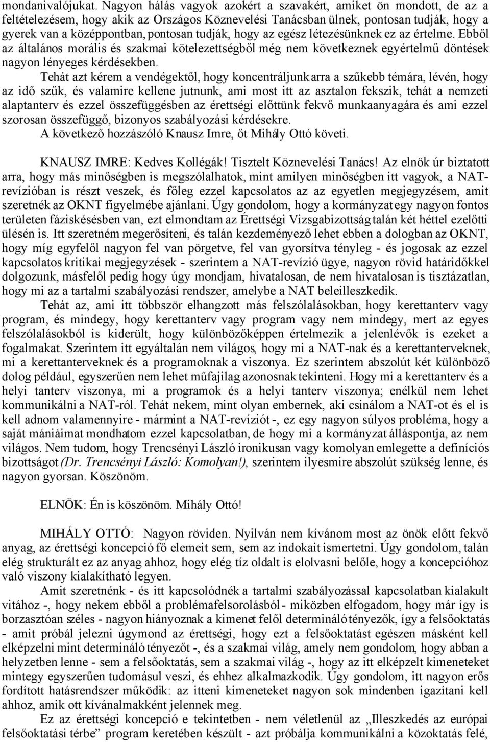 tudják, hogy az egész létezésünknek ez az értelme. Ebből az általános morális és szakmai kötelezettségből még nem következnek egyértelmű döntések nagyon lényeges kérdésekben.