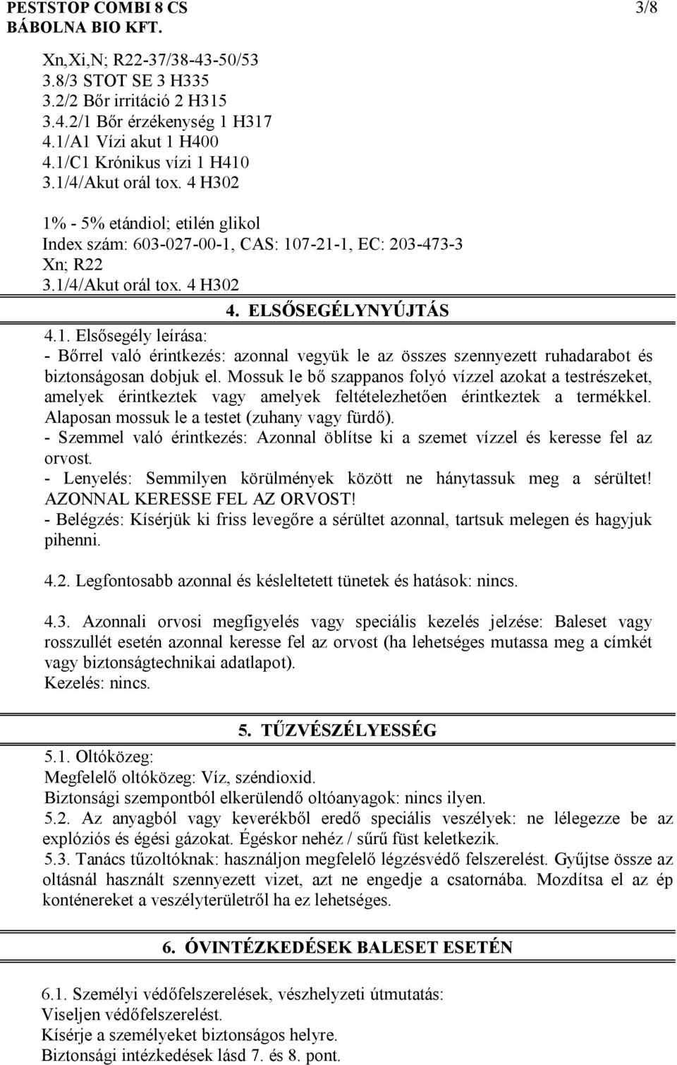 Mossuk le bő szappanos folyó vízzel azokat a testrészeket, amelyek érintkeztek vagy amelyek feltételezhetően érintkeztek a termékkel. Alaposan mossuk le a testet (zuhany vagy fürdő).