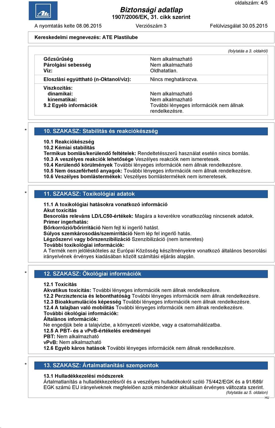 2 Kémiai stabilitás Termikus bomlás/kerülendő feltételek: Rendeltetésszerű használat esetén nincs bomlás. 10.3 A veszélyes reakciók lehetősége Veszélyes reakciók nem ismeretesek. 10.4 Kerülendő körülmények 10.