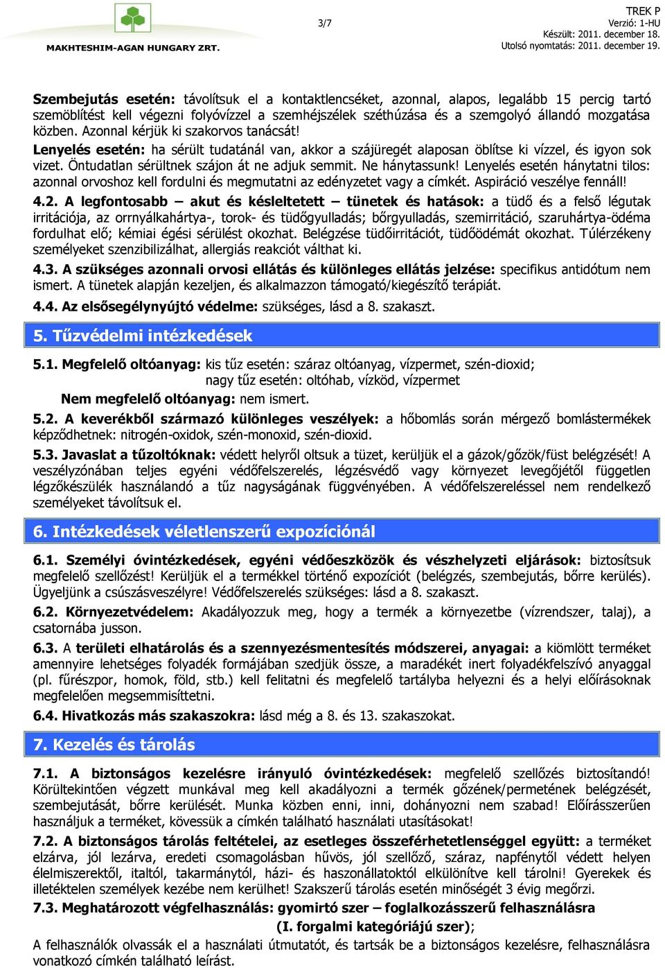 Öntudatlan sérültnek szájon át ne adjuk semmit. Ne hánytassunk! Lenyelés esetén hánytatni tilos: azonnal orvoshoz kell fordulni és megmutatni az edényzetet vagy a címkét. Aspiráció veszélye fennáll!