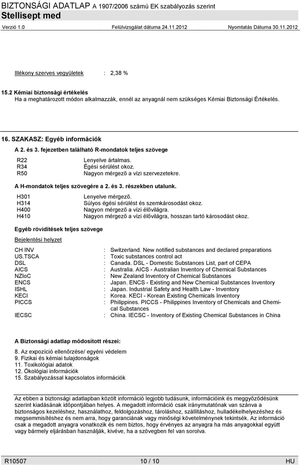 A H-mondatok teljes szövegére a 2. és 3. részekben utalunk. H301 Lenyelve mérgező. H314 Súlyos égési sérülést és szemkárosodást okoz. H400 Nagyon mérgező a vízi élővilágra.