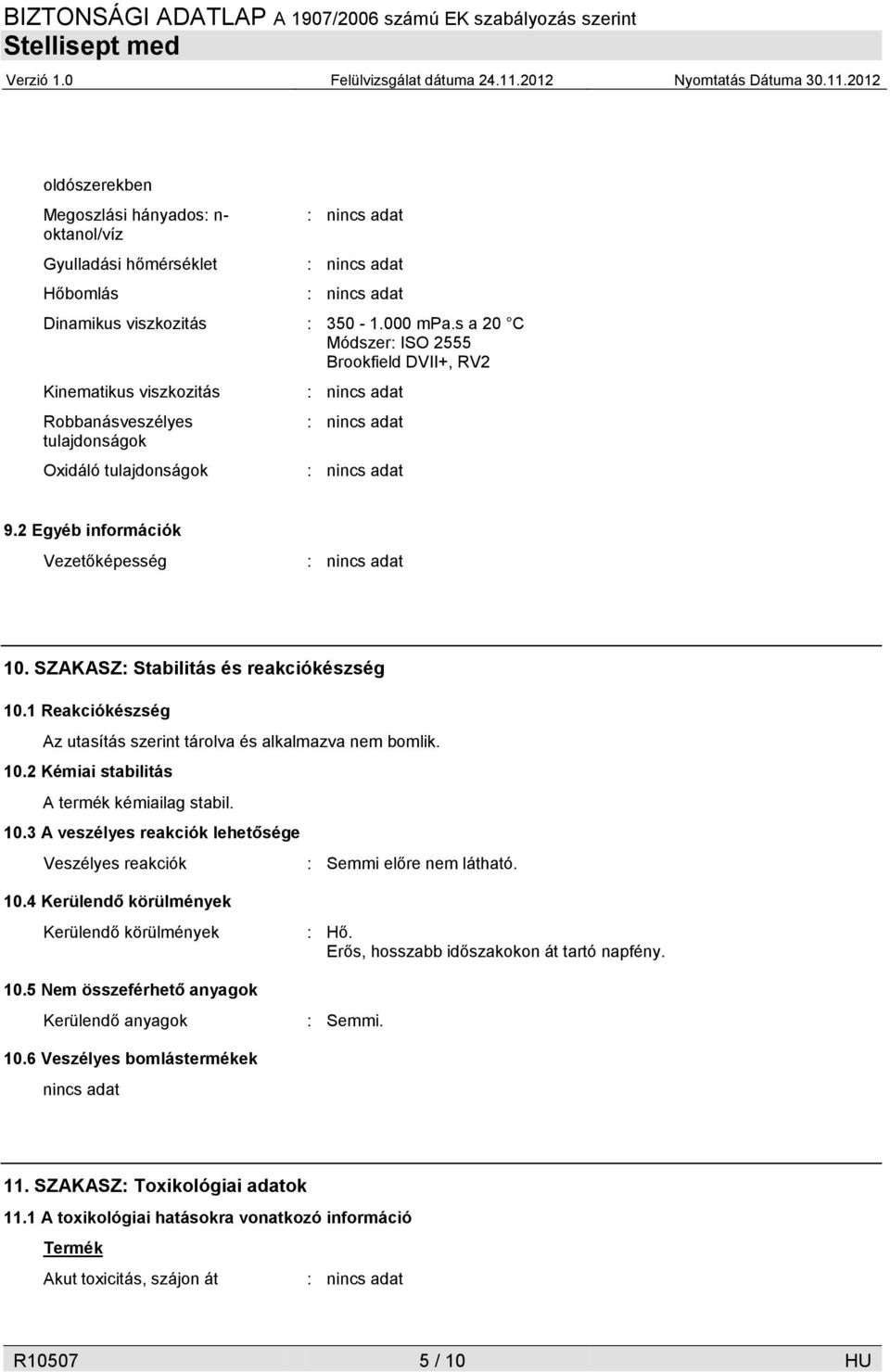 SZAKASZ: Stabilitás és reakciókészség 10.1 Reakciókészség Az utasítás szerint tárolva és alkalmazva nem bomlik. 10.2 Kémiai stabilitás A termék kémiailag stabil. 10.3 A veszélyes reakciók lehetősége Veszélyes reakciók : Semmi előre nem látható.