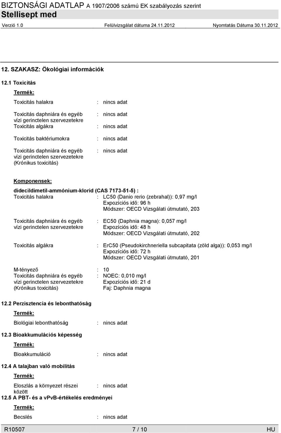 (Krónikus toxicitás) Komponensek: didecildimetil-ammónium-klorid (CAS 7173-51-5) : Toxicitás halakra : LC50 (Danio rerio (zebrahal)): 0,97 mg/l Expozíciós idő: 96 h Módszer: OECD Vizsgálati útmutató,