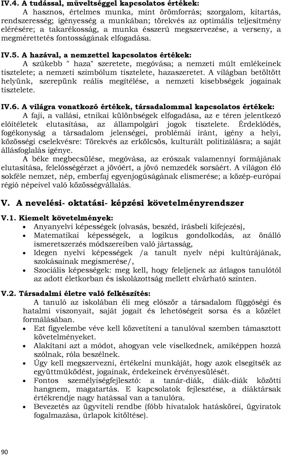 A hazával, a nemzettel kapcsolatos értékek: A szűkebb " haza" szeretete, megóvása; a nemzeti múlt emlékeinek tisztelete; a nemzeti szimbólum tisztelete, hazaszeretet.