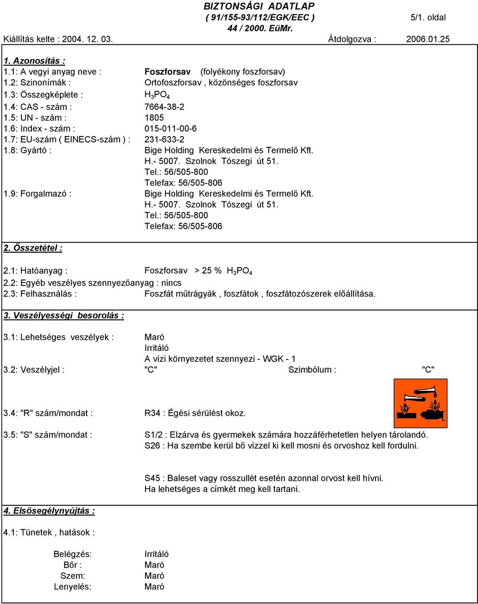 7: EU-szám ( EINECS-szám ) : 231-633-2 1.8: Gyártó : Bige Holding Kereskedelmi és Termelő Kft. H.- 5007. Szolnok Tószegi út 51. Tel.: 56/505-800 Telefax: 56/505-806 1.
