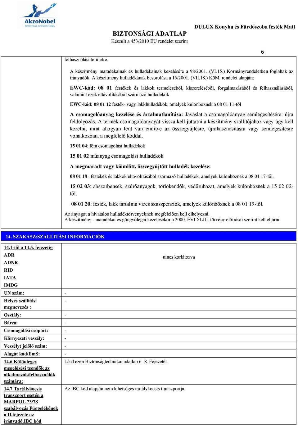 rendelet alapján: EWCkód: 08 01 festékek és lakkok termeléséből, kiszereléséből, forgalmazásából és felhasználásából, valamint ezek eltávolításából származó hulladékok EWCkód: 08 01 12 festék vagy