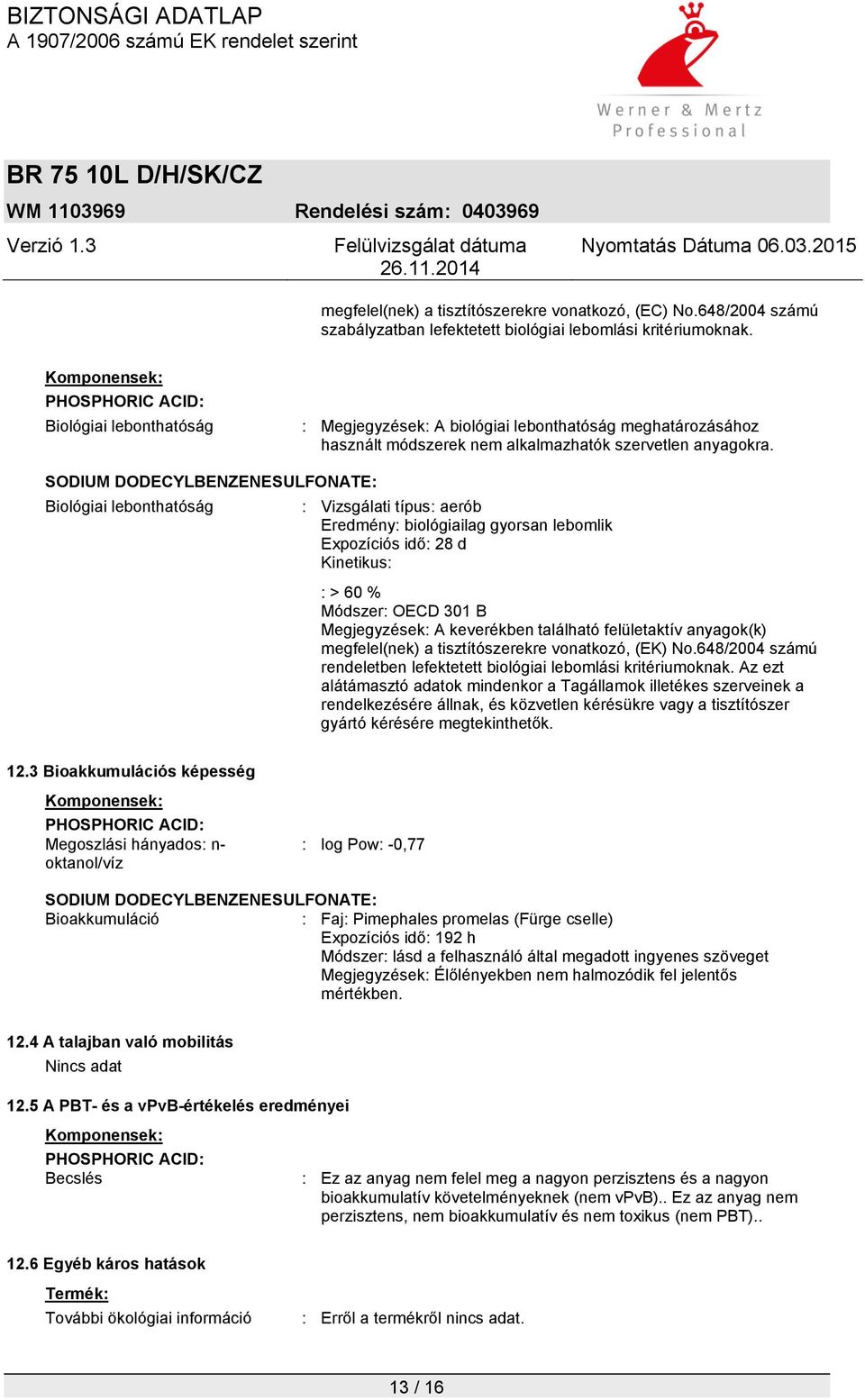 SODIUM DODECYLBENZENESULFONATE: Biológiai lebonthatóság : Vizsgálati típus: aerób Eredmény: biológiailag gyorsan lebomlik Expozíciós idő: 28 d Kinetikus: : > 60 % Módszer: OECD 301 B Megjegyzések: A