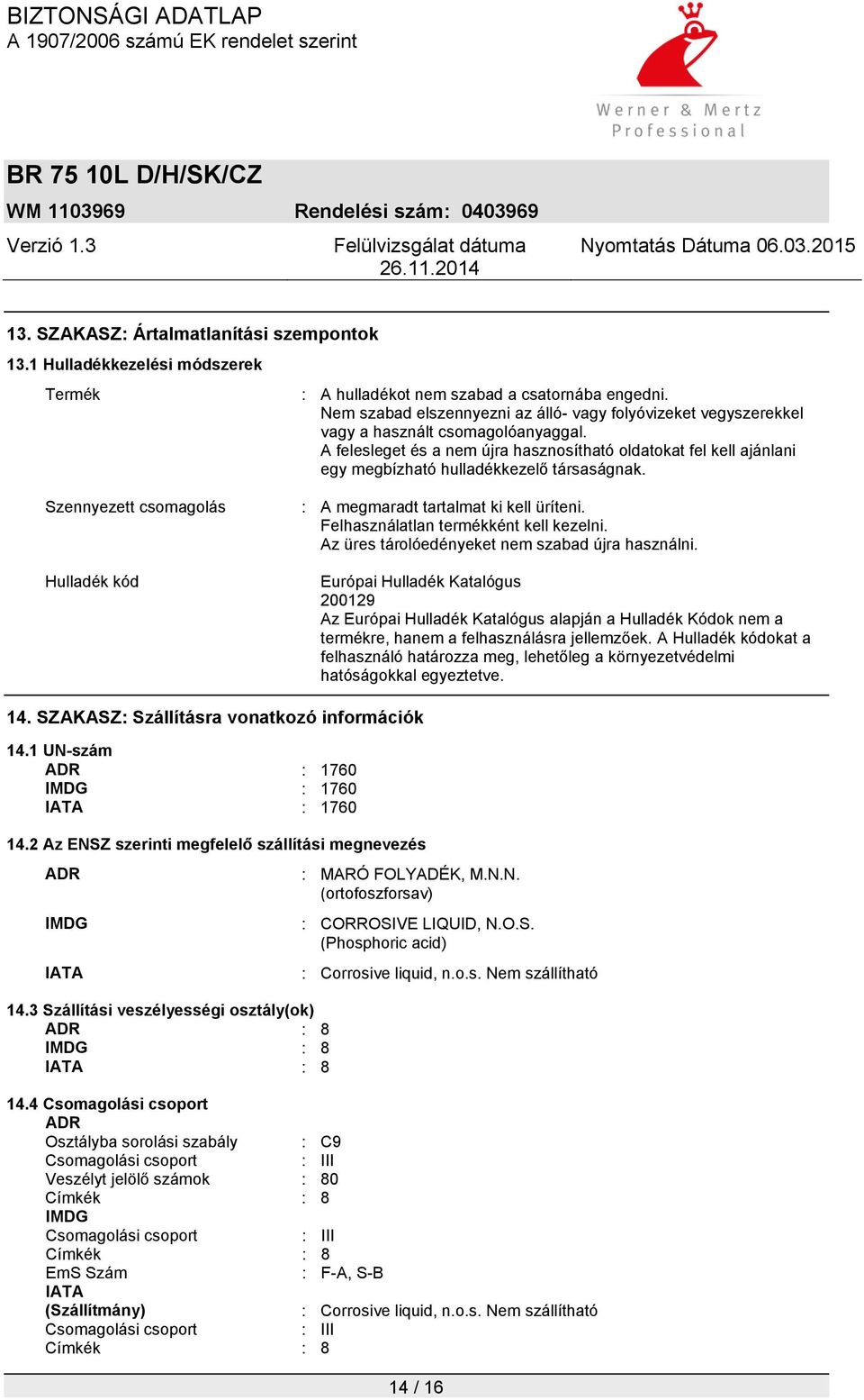 A felesleget és a nem újra hasznosítható oldatokat fel kell ajánlani egy megbízható hulladékkezelő társaságnak. Szennyezett csomagolás : A megmaradt tartalmat ki kell üríteni.