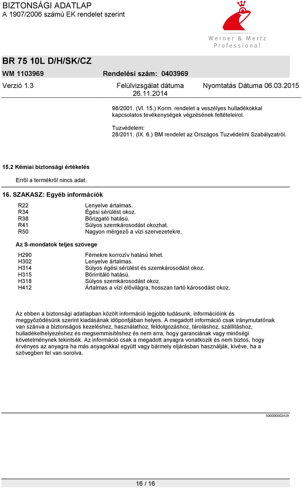 Az S-mondatok teljes szövege H290 Fémekre korrozív hatású lehet. H302 Lenyelve ártalmas. H314 Súlyos égési sérülést és szemkárosodást okoz. H315 Bőrirritáló hatású. H318 Súlyos szemkárosodást okoz.