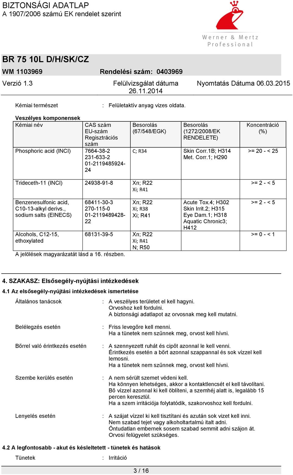 Corr.1B; H314 Met. Corr.1; H290 Koncentráció (%) >= 20 - < 25 Trideceth-11 (INCI) 24938-91-8 Xn; R22 Xi; R41 Benzenesulfonic acid, C10-13-alkyl derivs.