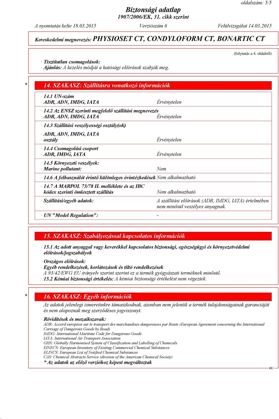 3 Szállítási veszélyességi osztály(ok) ADR, ADN, IMDG, IATA osztály Érvénytelen 14.4 Csomagolási csoport ADR, IMDG, IATA Érvénytelen 14.5 Környezeti veszélyek: Marine pollutant: Nem 14.