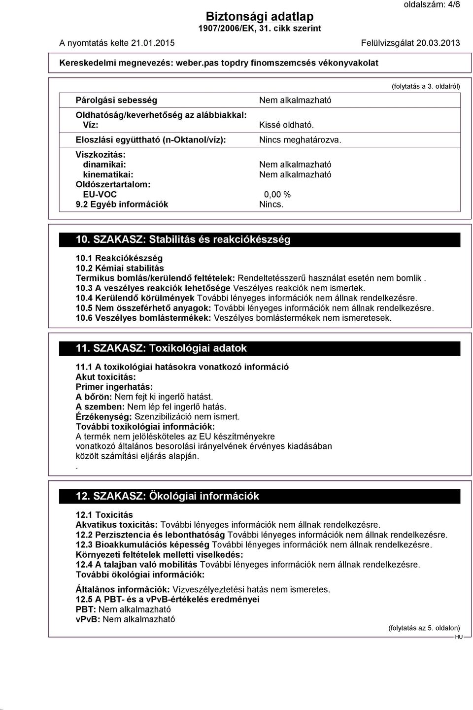 2 Kémiai stabilitás Termikus bomlás/kerülendő feltételek: Rendeltetésszerű használat esetén nem bomlik. 10.3 A veszélyes reakciók lehetősége Veszélyes reakciók nem ismertek. 10.4 Kerülendő körülmények 10.