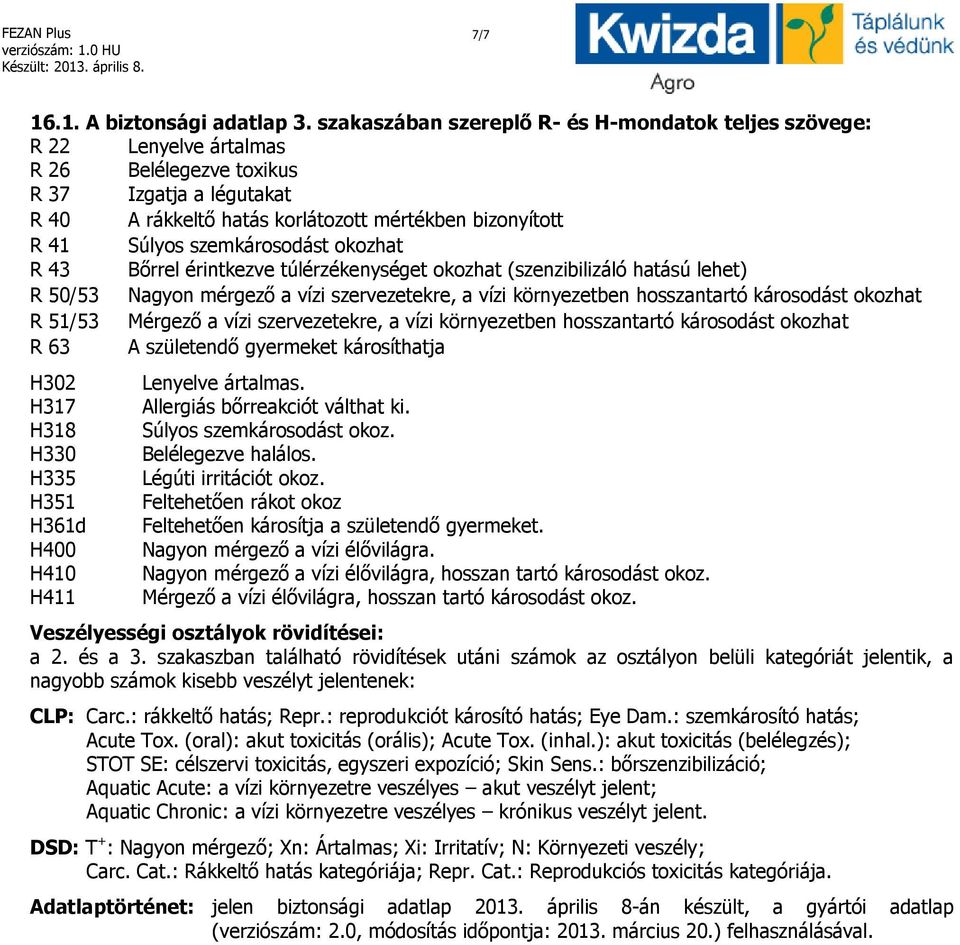 szemkárosodást okozhat R 43 Bőrrel érintkezve túlérzékenységet okozhat (szenzibilizáló hatású lehet) R 50/53 Nagyon mérgező a vízi szervezetekre, a vízi környezetben hosszantartó károsodást okozhat R