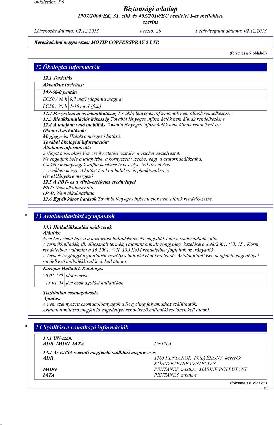 További ökológiai információk: Általános információk: 2 (Saját besorolás) Vízveszélyeztetési osztály: a vizeket veszélyezteti.