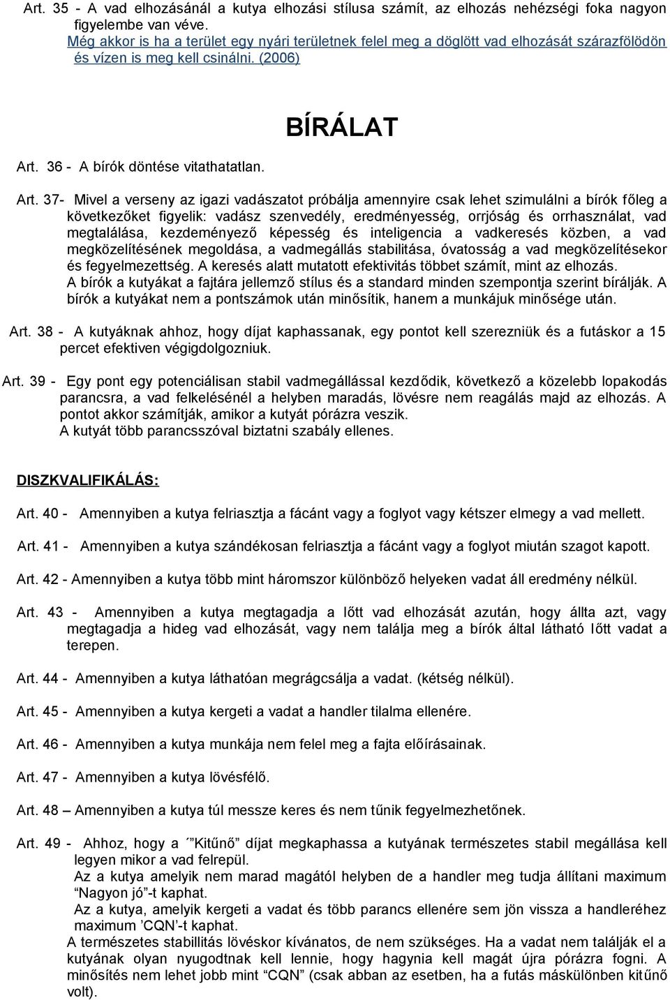 37- Mivel a verseny az igazi vadászatot próbálja amennyire csak lehet szimulálni a bírók főleg a következőket figyelik: vadász szenvedély, eredményesség, orrjóság és orrhasználat, vad megtalálása,