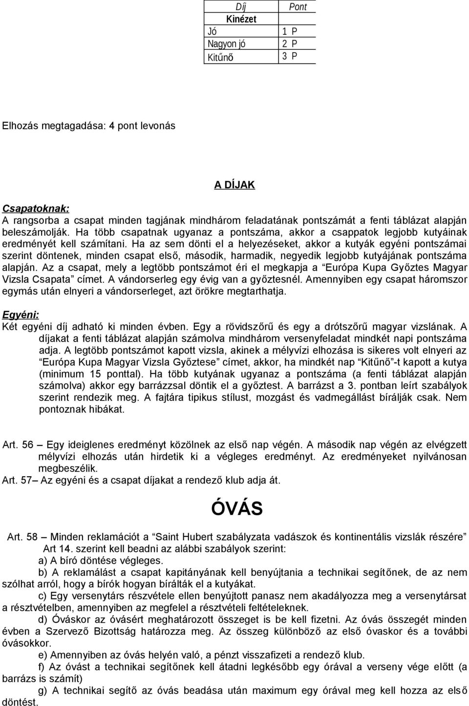 Ha az sem dönti el a helyezéseket, akkor a kutyák egyéni pontszámai szerint döntenek, minden csapat első, második, harmadik, negyedik legjobb kutyájának pontszáma alapján.