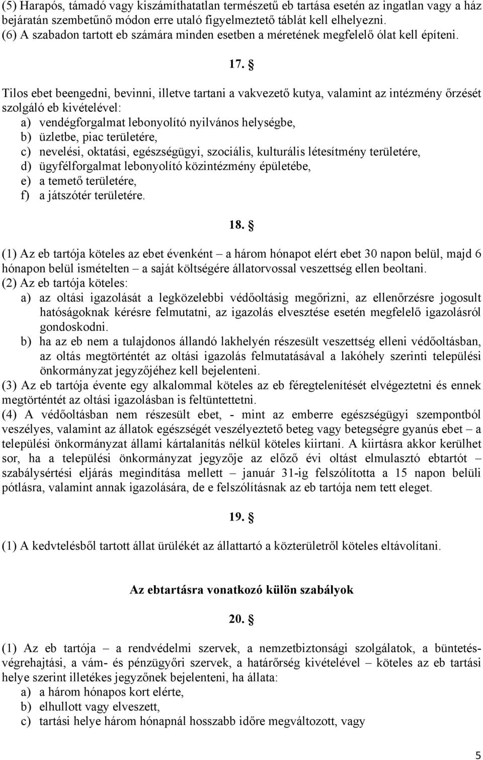 Tilos ebet beengedni, bevinni, illetve tartani a vakvezető kutya, valamint az intézmény őrzését szolgáló eb kivételével: a) vendégforgalmat lebonyolító nyilvános helységbe, b) üzletbe, piac