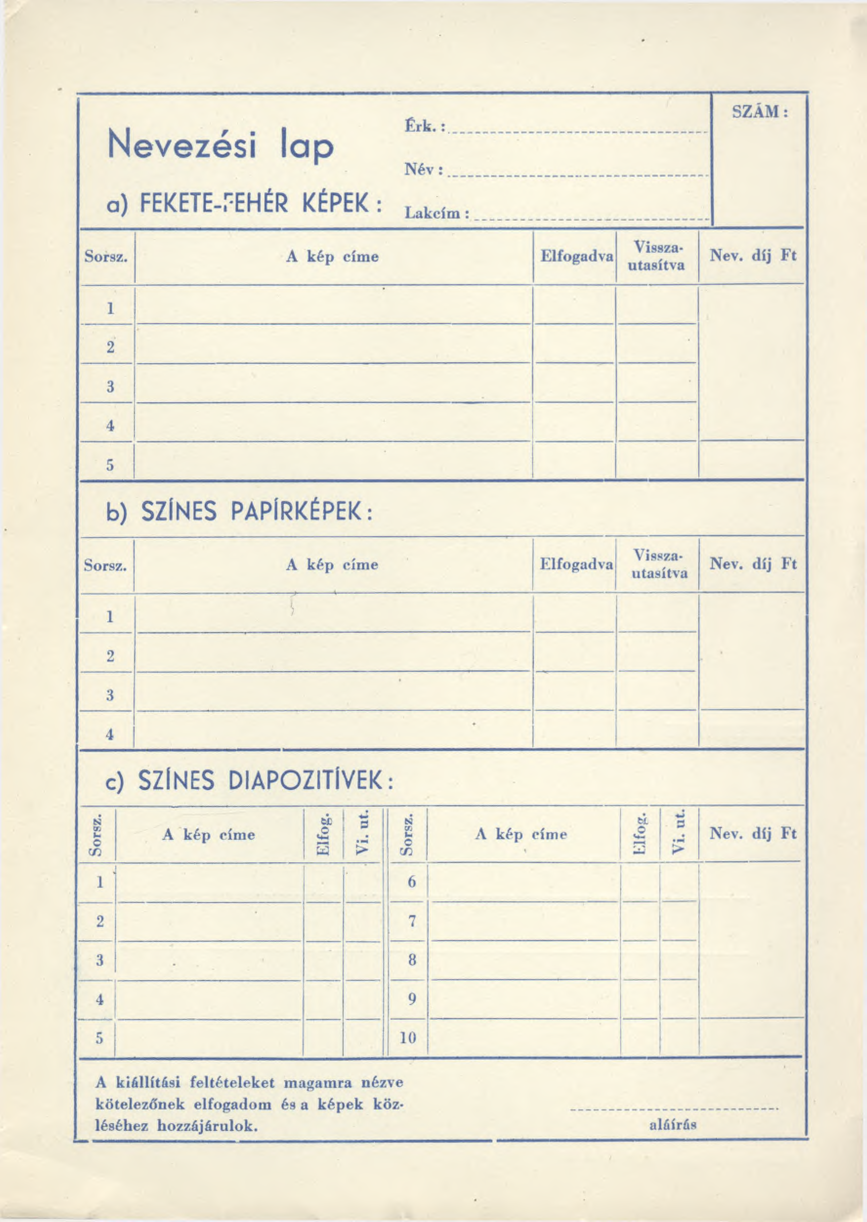 t c r. 1 rl evezesi lap Né' v : FEKETE-PEHÉR KÉPEK : Lal [.: ícím : S Z Á M : Sorsz. A kép címe Elfogadva Név. díj Ft 1 2 3 4 5 b) SZÍN ES PA PÍR K ÉPEK : Sorsz.