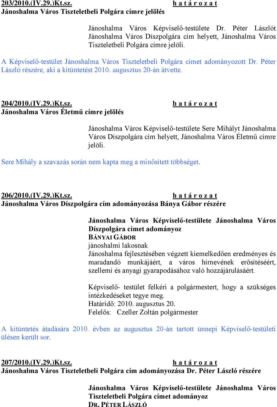 Péter László részére, aki a kitüntetést 2010. augusztus 20-án átvette. 204/2010.(IV.29.)Kt.sz. Jánoshalma Város Életmű címre jelölés Jánoshalma Város Képviselő-testülete Sere Mihályt Jánoshalma Város Díszpolgára cím helyett, Jánoshalma Város Életmű címre jelöli.