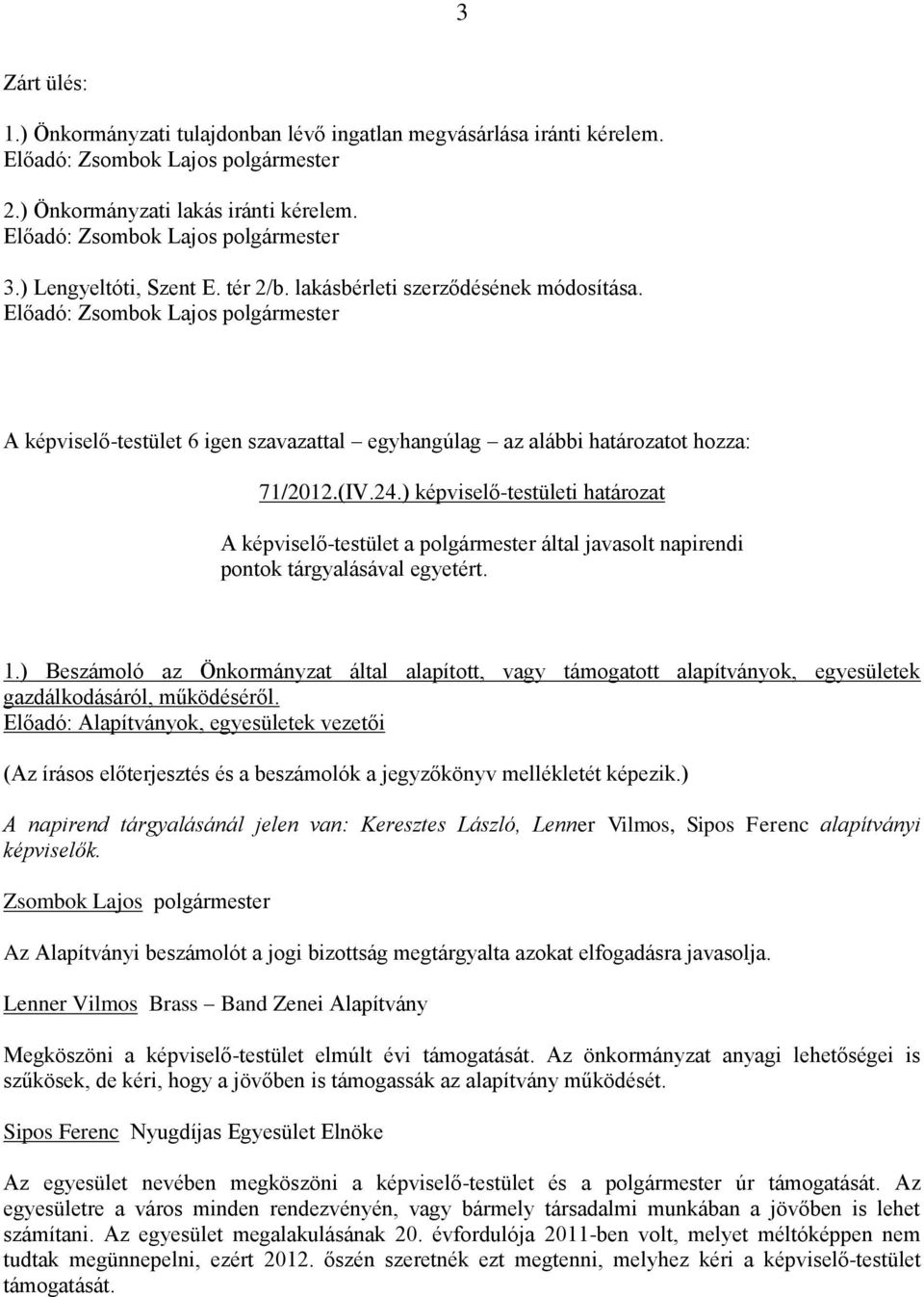 ) Beszámoló az Önkormányzat által alapított, vagy támogatott alapítványok, egyesületek gazdálkodásáról, működéséről.