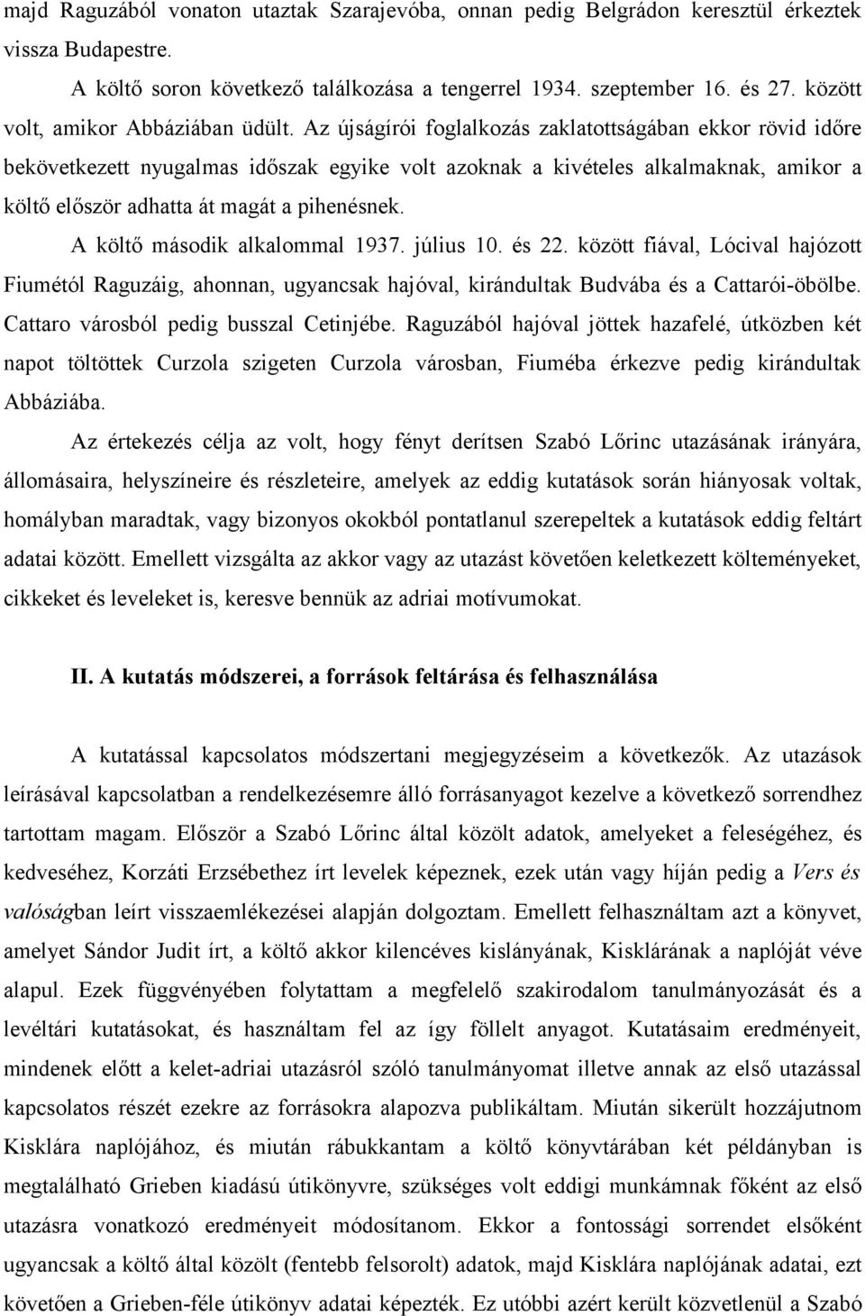 Az újságírói foglalkozás zaklatottságában ekkor rövid időre bekövetkezett nyugalmas időszak egyike volt azoknak a kivételes alkalmaknak, amikor a költő először adhatta át magát a pihenésnek.