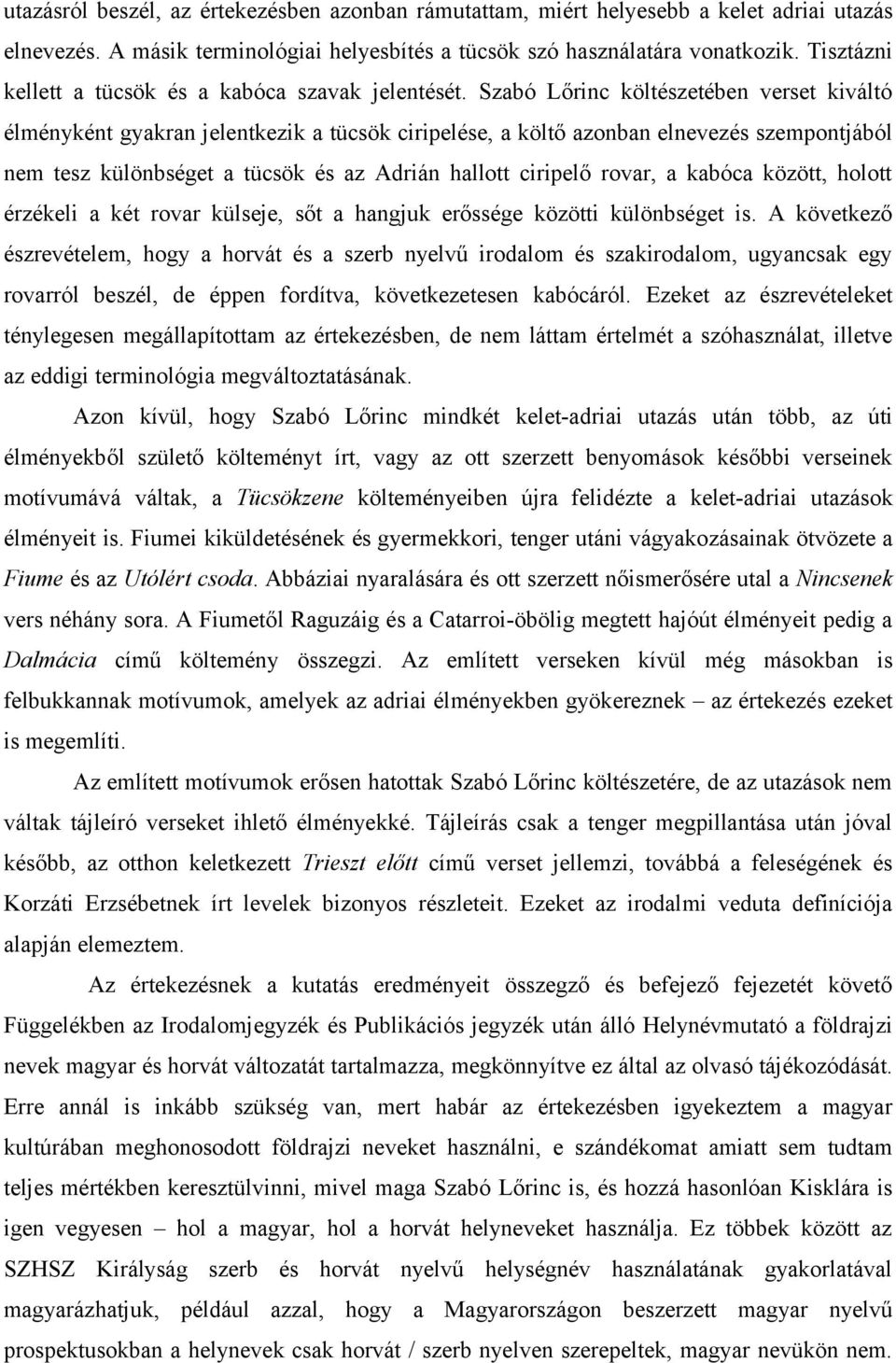 Szabó Lőrinc költészetében verset kiváltó élményként gyakran jelentkezik a tücsök ciripelése, a költő azonban elnevezés szempontjából nem tesz különbséget a tücsök és az Adrián hallott ciripelő