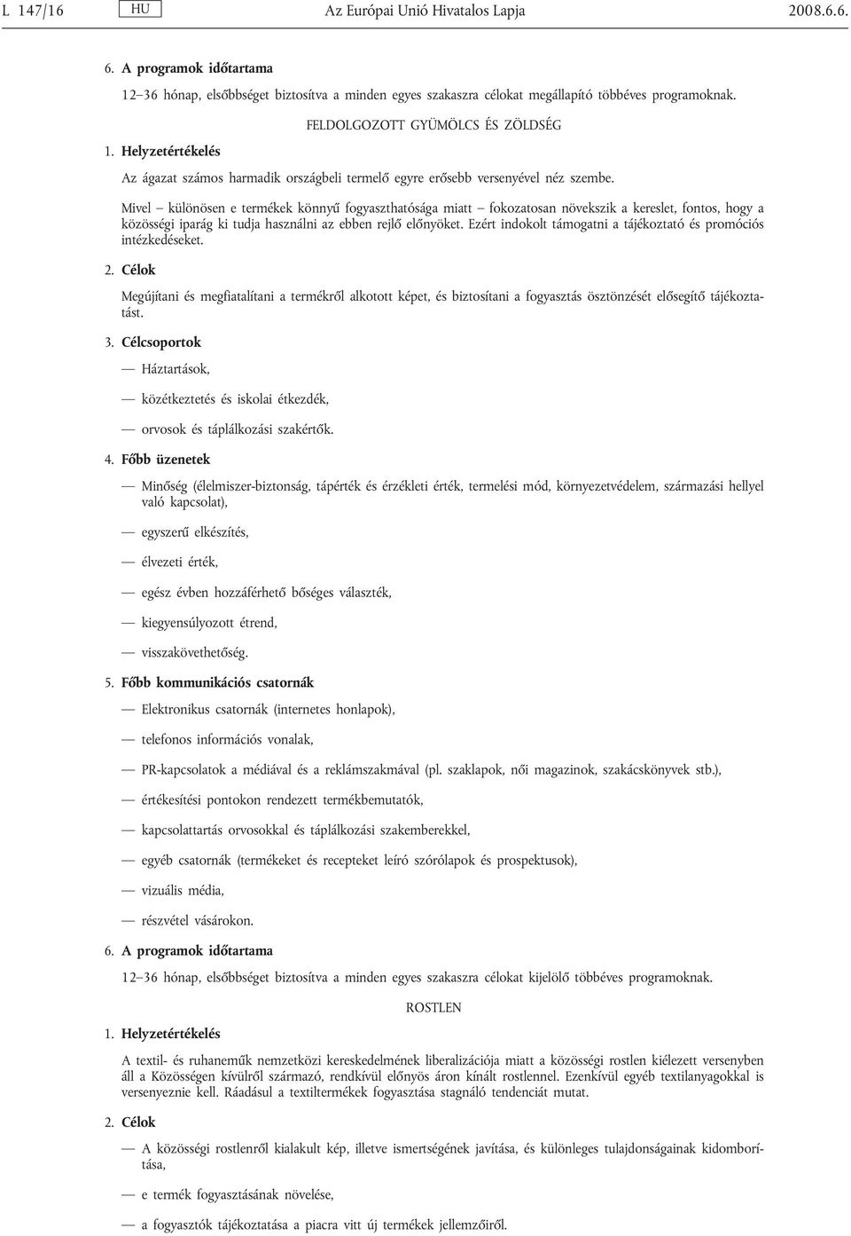 Ezért indokolt támogatni a tájékoztató és promóciós intézkedéseket. 2. Célok Megújítani és megfiatalítani a termékről alkotott képet, és biztosítani a fogyasztás ösztönzését elősegítő tájékoztatást.