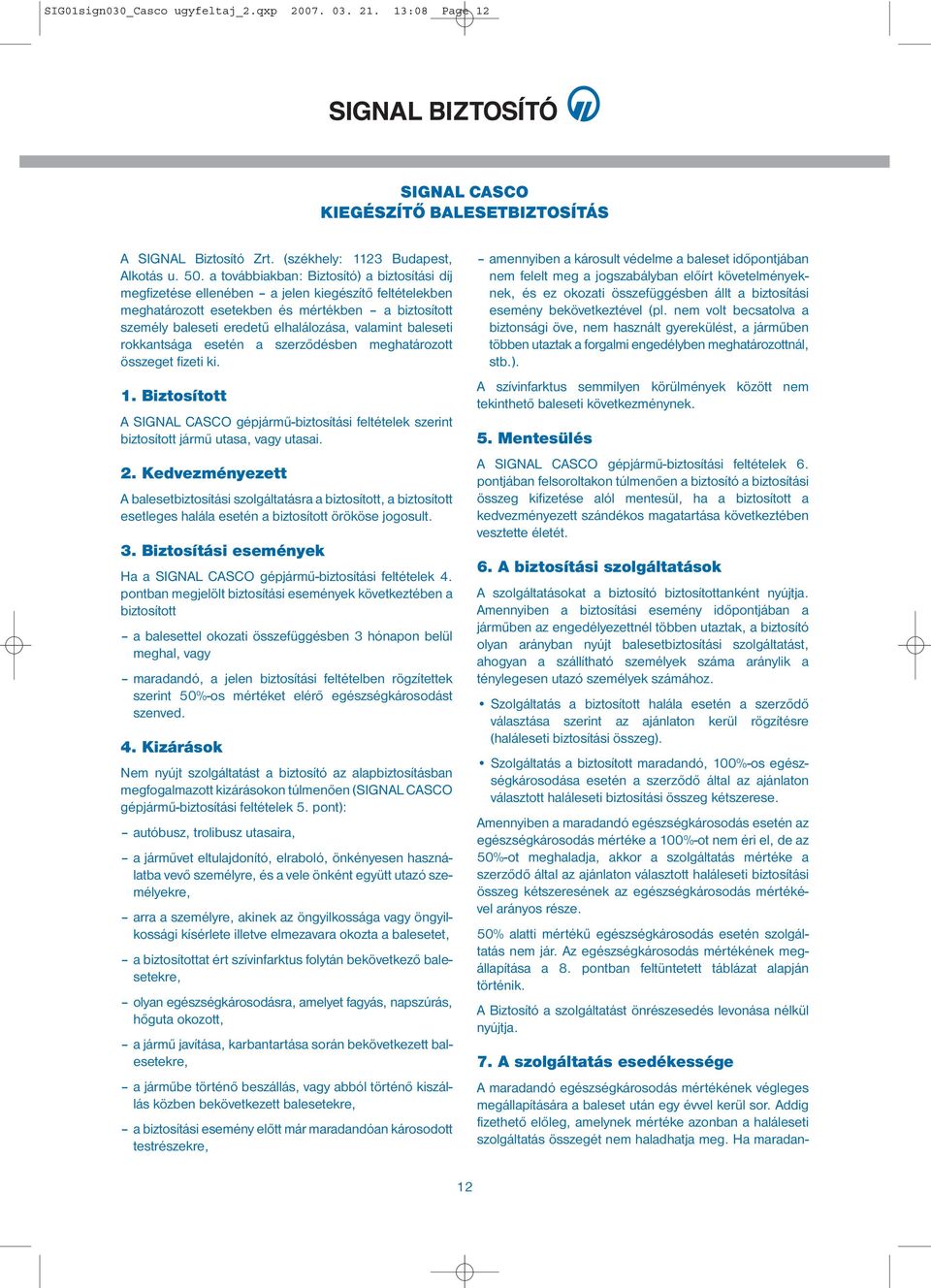 baleseti rokkantsága esetén a szerződésben meghatározott összeget fizeti ki. 1. Biztosított A SIGNAL CASCO gépjármű-biztosítási feltételek szerint biztosított jármű utasa, vagy utasai. 2.