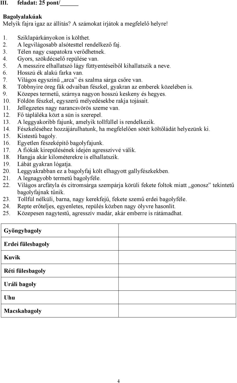 Világos egyszínű arca és szalma sárga csőre van. 8. Többnyire öreg fák odvaiban fészkel, gyakran az emberek közelében is. 9. Közepes termetű, szárnya nagyon hosszú keskeny és hegyes. 10.