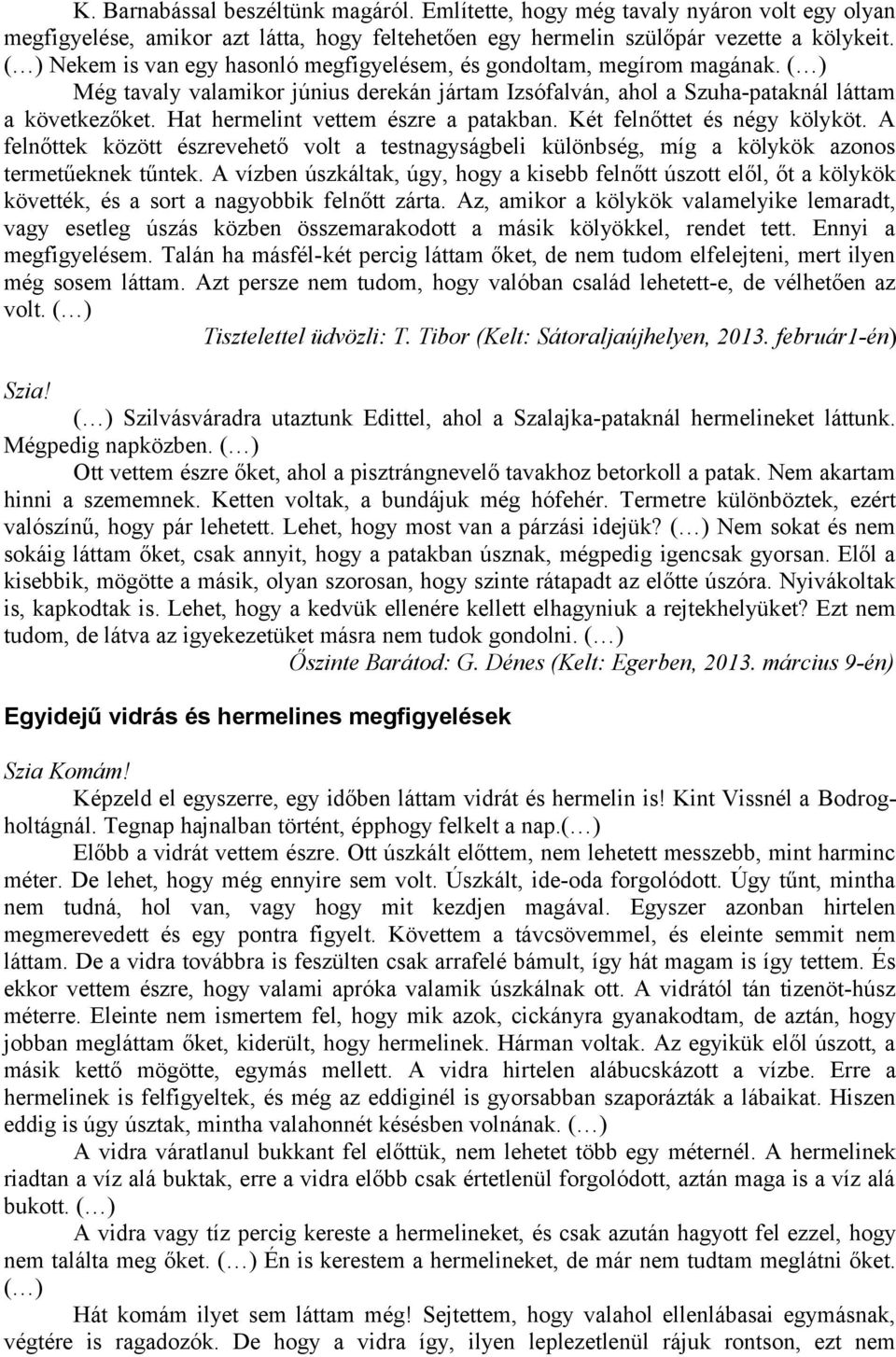 Hat hermelint vettem észre a patakban. Két felnőttet és négy kölyköt. A felnőttek között észrevehető volt a testnagyságbeli különbség, míg a kölykök azonos termetűeknek tűntek.