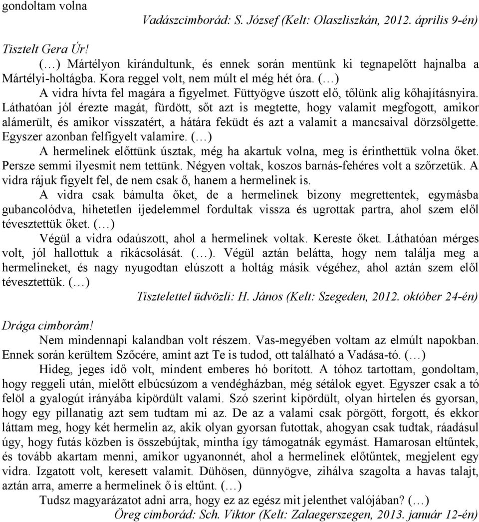 Láthatóan jól érezte magát, fürdött, sőt azt is megtette, hogy valamit megfogott, amikor alámerült, és amikor visszatért, a hátára feküdt és azt a valamit a mancsaival dörzsölgette.