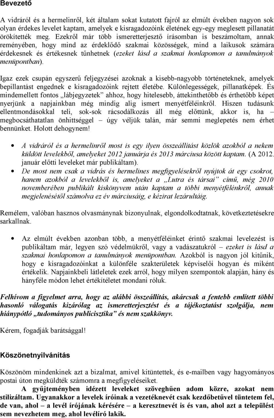 Ezekről már több ismeretterjesztő írásomban is beszámoltam, annak reményében, hogy mind az érdeklődő szakmai közösségek, mind a laikusok számára érdekesnek és értékesnek tűnhetnek (ezeket lásd a