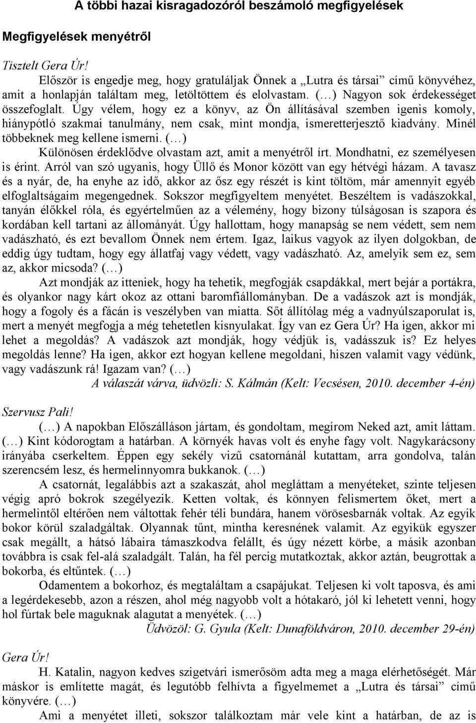 Úgy vélem, hogy ez a könyv, az Ön állításával szemben igenis komoly, hiánypótló szakmai tanulmány, nem csak, mint mondja, ismeretterjesztő kiadvány. Minél többeknek meg kellene ismerni.