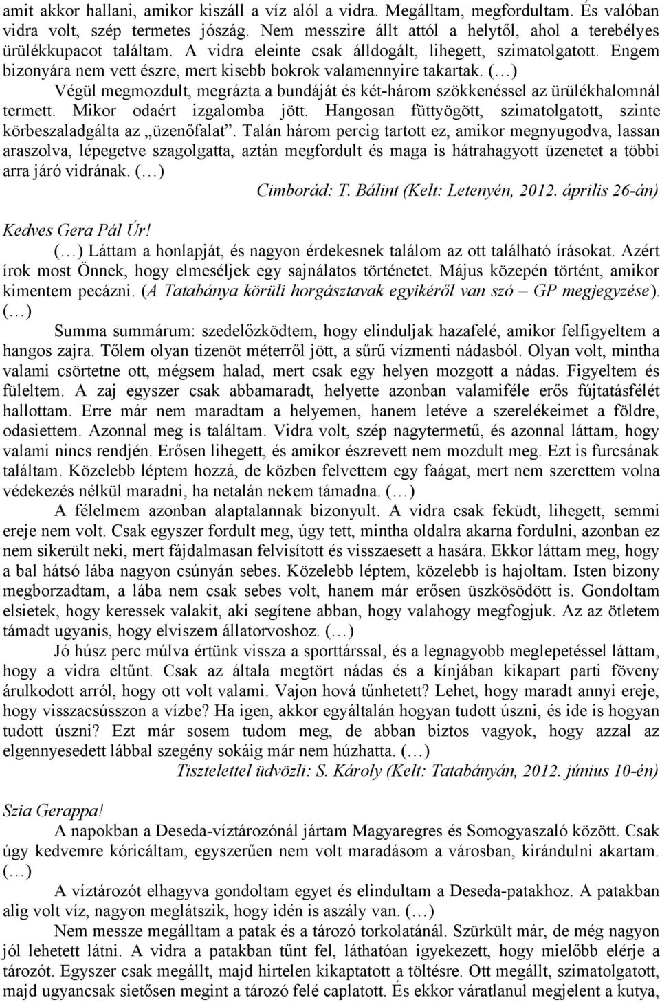 Engem bizonyára nem vett észre, mert kisebb bokrok valamennyire takartak. ( ) Végül megmozdult, megrázta a bundáját és két-három szökkenéssel az ürülékhalomnál termett. Mikor odaért izgalomba jött.