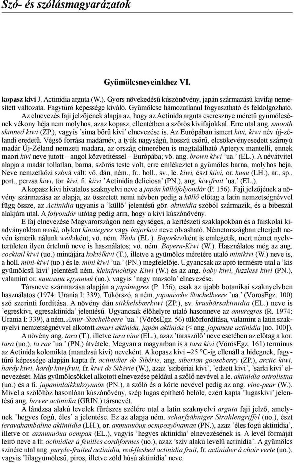 Az elnevezés faji jelzőjének alapja az, hogy az Actinida arguta cseresznye méretű gyümölcsének vékony héja nem molyhos, azaz kopasz, ellentétben a szőrös kivifajokkal. Erre utal ang.