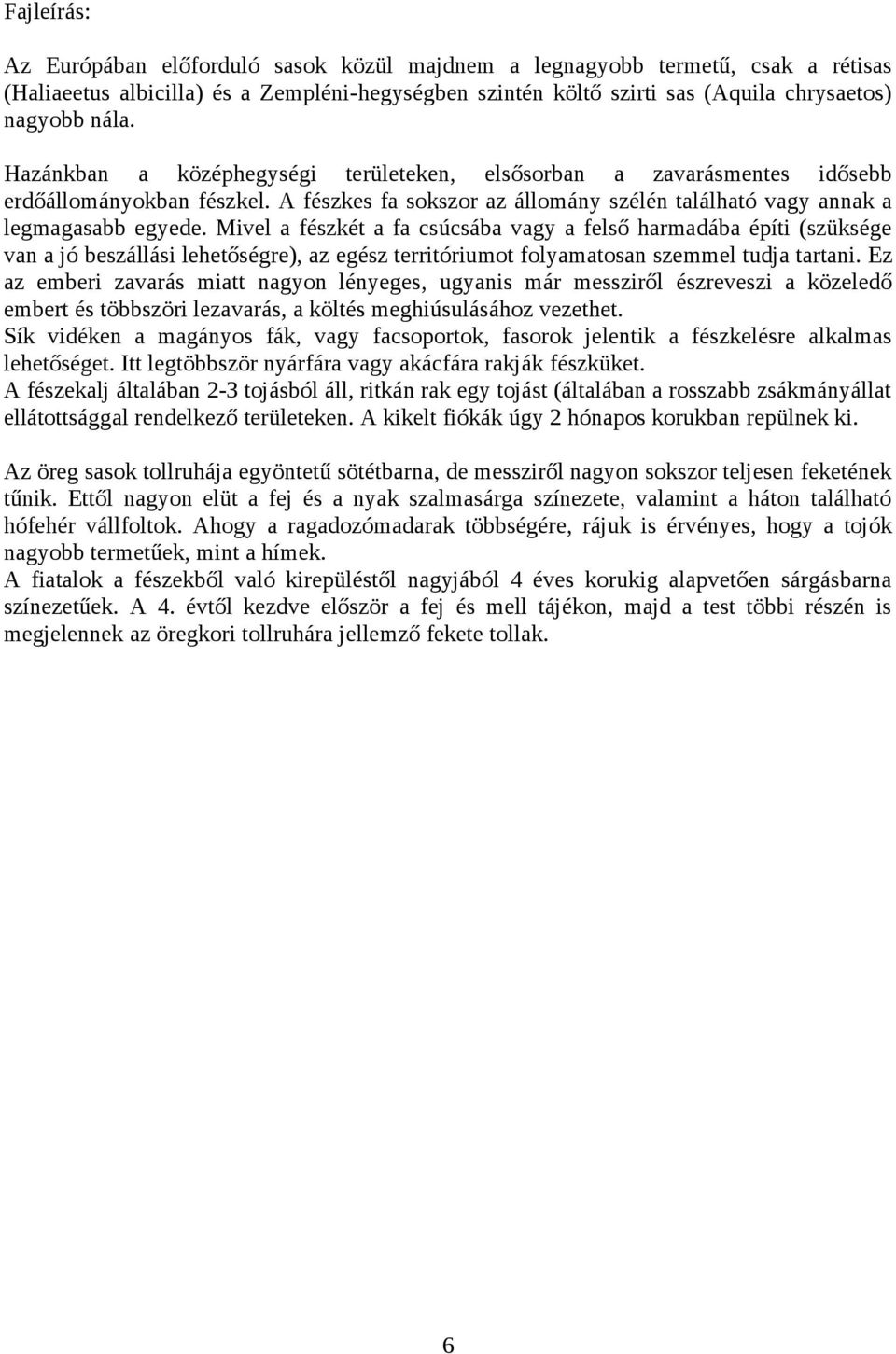 Mivel a fészkét a fa csúcsába vagy a felső harmadába építi (szüksége van a jó beszállási lehetőségre), az egész territóriumot folyamatosan szemmel tudja tartani.