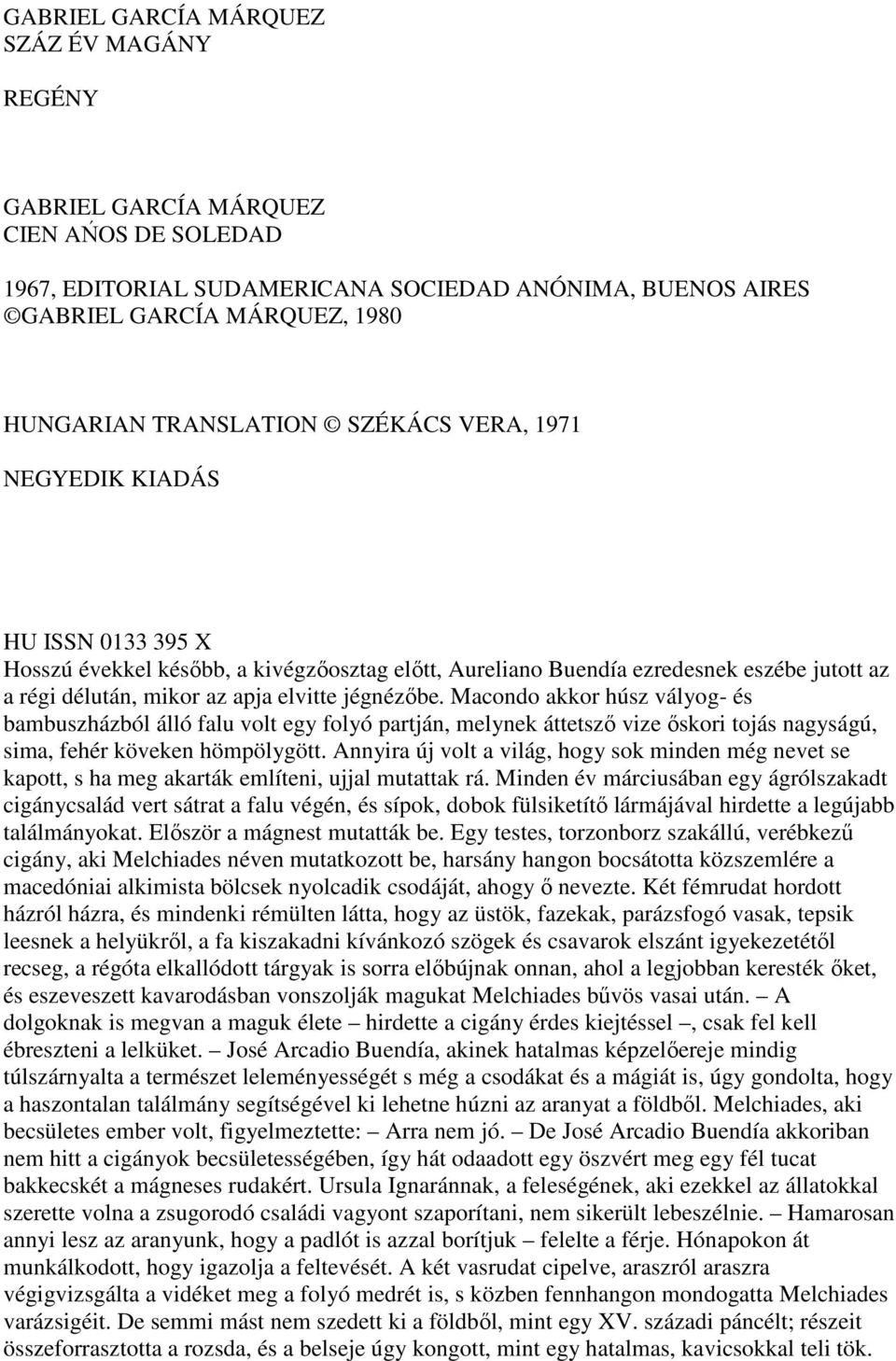 Macondo akkor húsz vályog- és bambuszházból álló falu volt egy folyó partján, melynek áttetsző vize őskori tojás nagyságú, sima, fehér köveken hömpölygött.