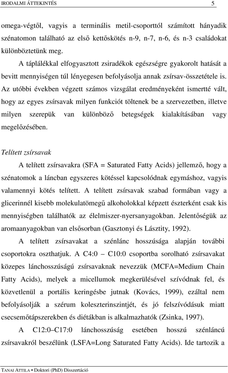 Az utóbbi években végzett számos vizsgálat eredményeként ismertté vált, hogy az egyes zsírsavak milyen funkciót töltenek be a szervezetben, illetve milyen szerepük van különbözı betegségek