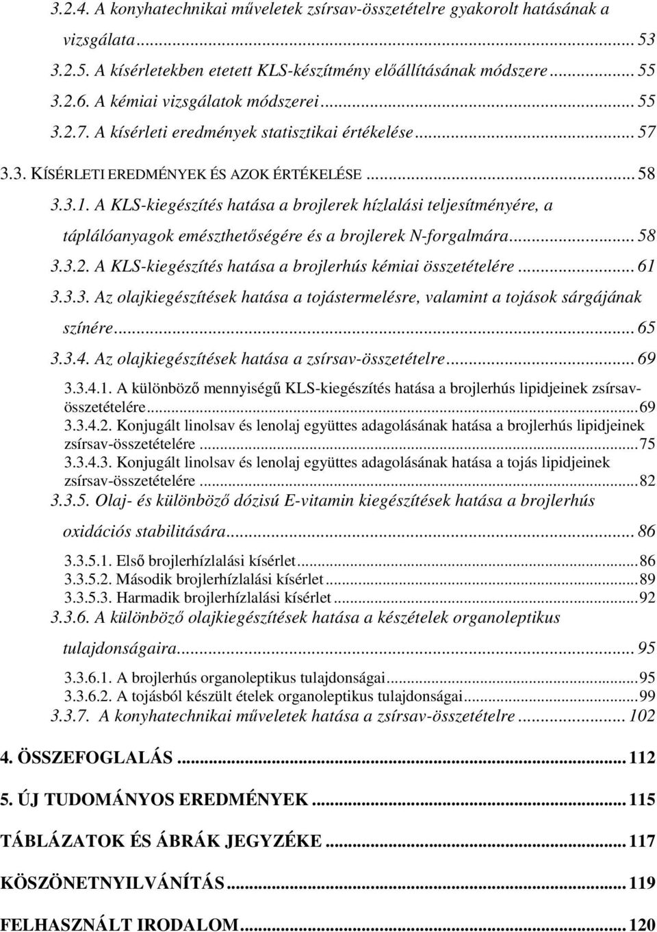 A KLS-kiegészítés hatása a brojlerek hízlalási teljesítményére, a táplálóanyagok emészthetıségére és a brojlerek N-forgalmára... 58 3.3.2. A KLS-kiegészítés hatása a brojlerhús kémiai összetételére.