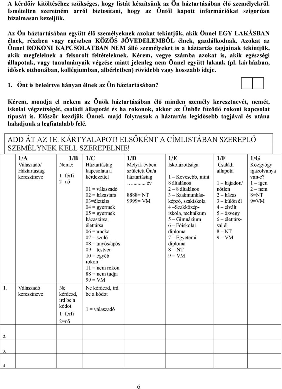 Azokat az Önnel ROKONI KAPCSOLATBAN NEM álló személyeket is a háztartás tagjainak tekintjük, akik megfelelnek a felsorolt feltételeknek.