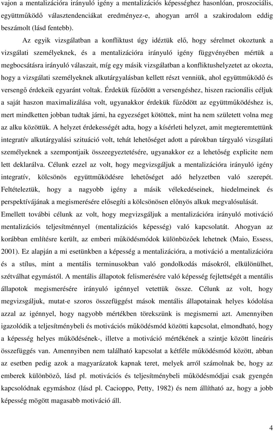 egy másik vizsgálatban a konfliktushelyzetet az okozta, hogy a vizsgálati személyeknek alkutárgyalásban kellett részt venniük, ahol együttműködő és versengő érdekeik egyaránt voltak.