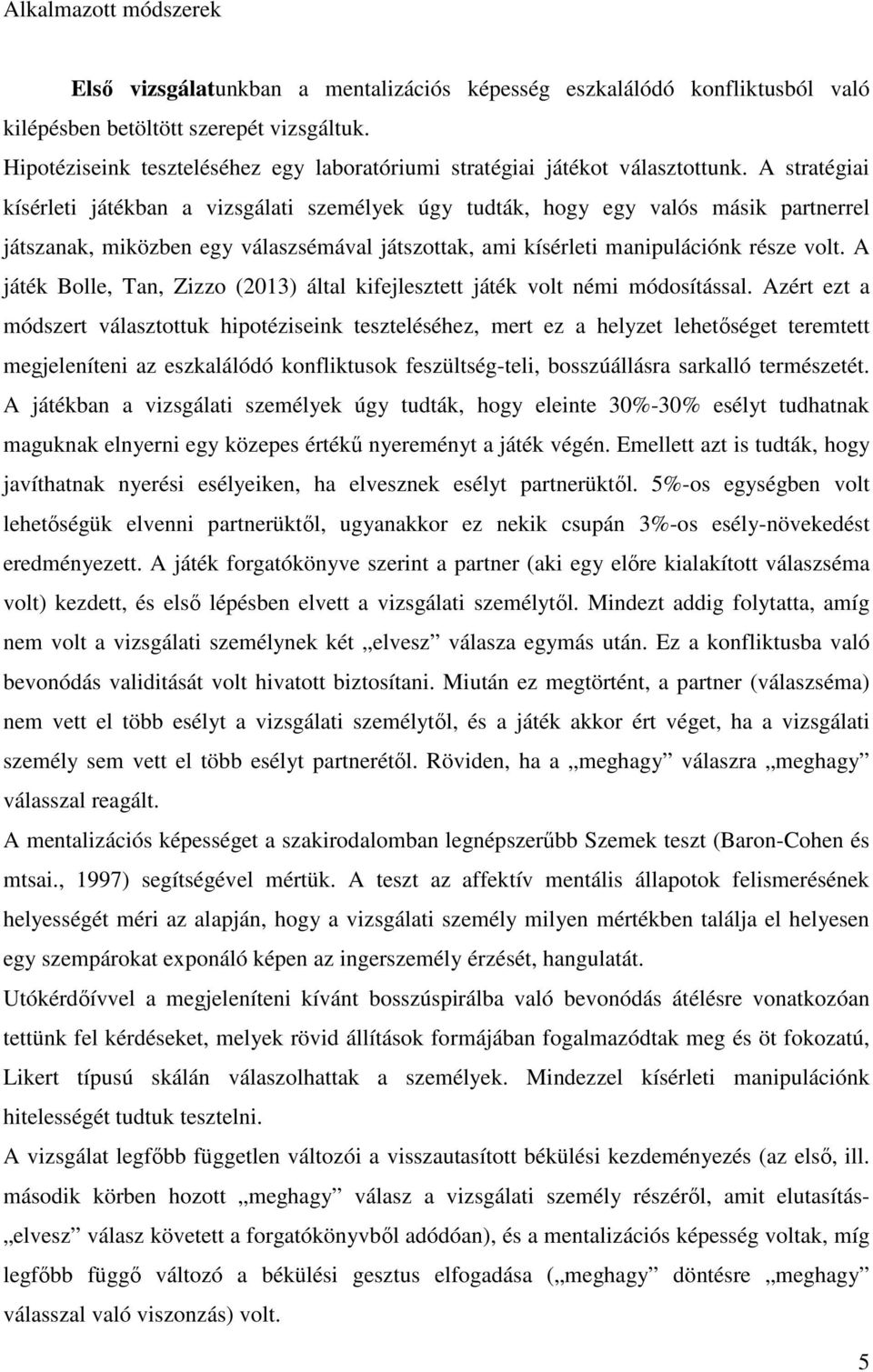 A stratégiai kísérleti játékban a vizsgálati személyek úgy tudták, hogy egy valós másik partnerrel játszanak, miközben egy válaszsémával játszottak, ami kísérleti manipulációnk része volt.