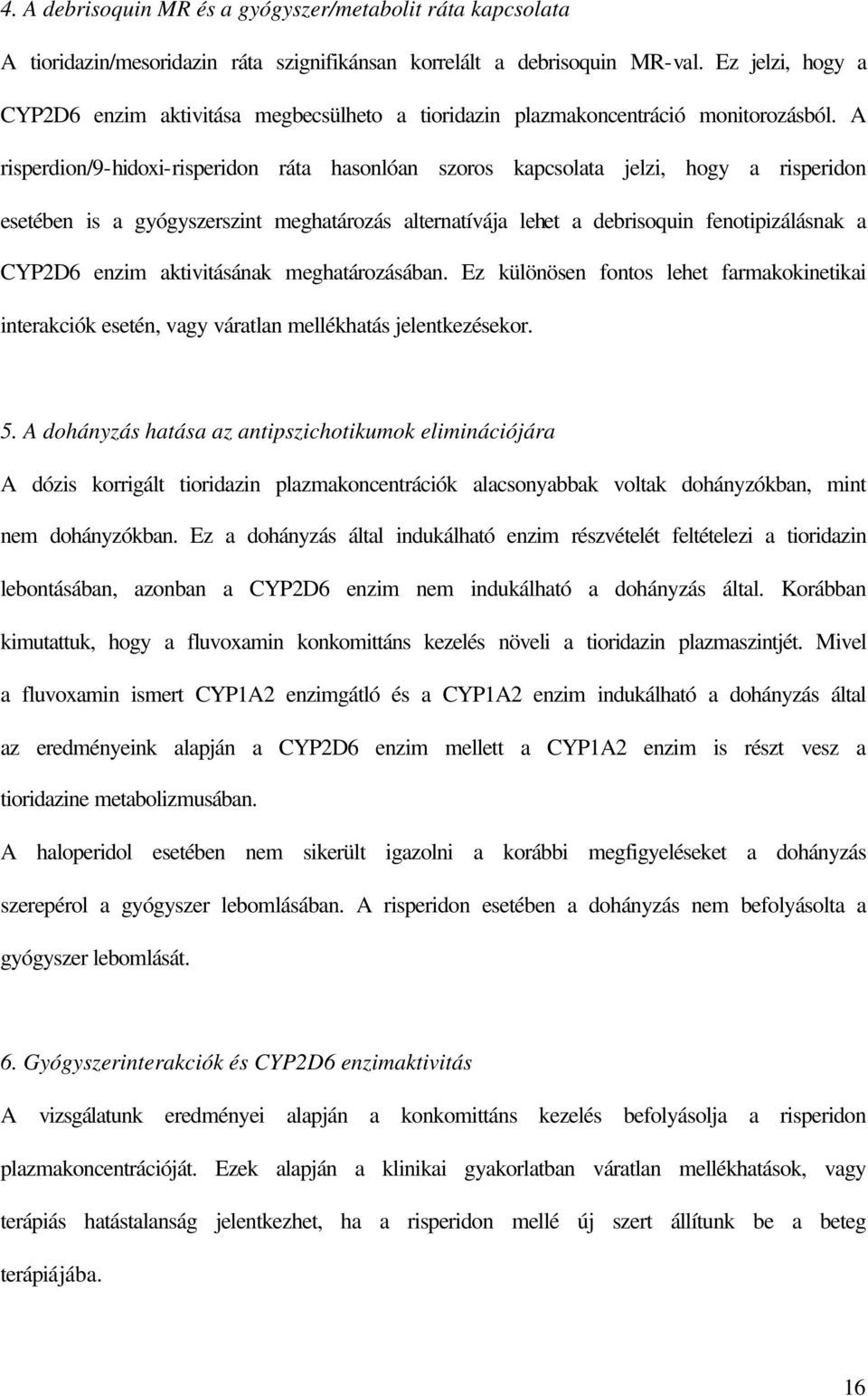 A risperdion/9-hidoxi-risperidon ráta hasonlóan szoros kapcsolata jelzi, hogy a risperidon esetében is a gyógyszerszint meghatározás alternatívája lehet a debrisoquin fenotipizálásnak a CYP2D6 enzim