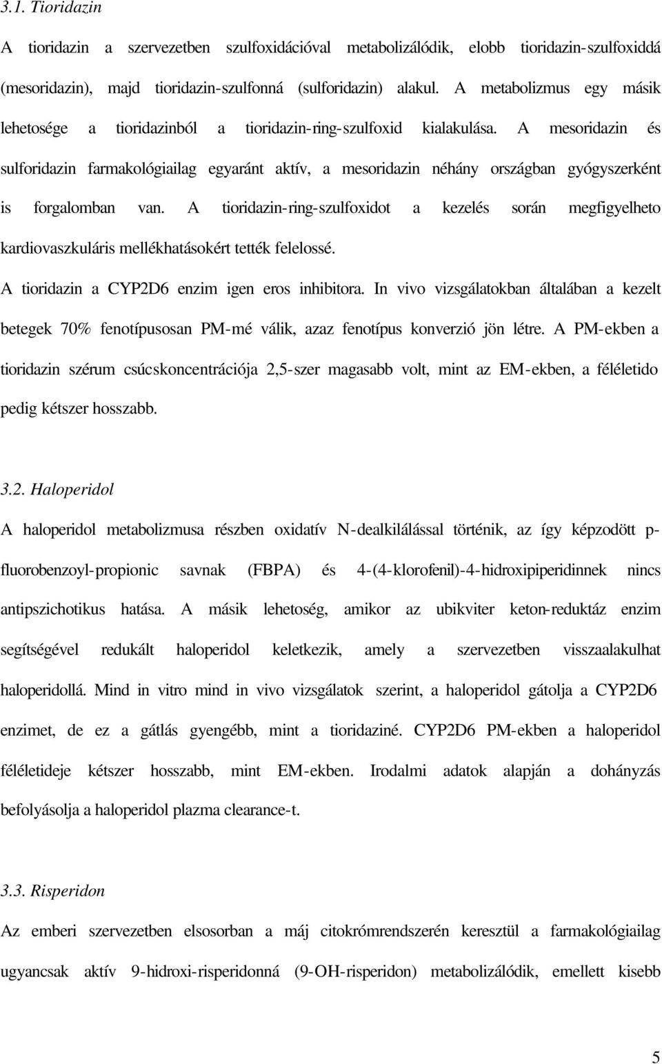 A mesoridazin és sulforidazin farmakológiailag egyaránt aktív, a mesoridazin néhány országban gyógyszerként is forgalomban van.