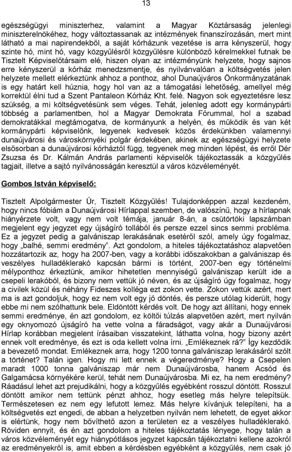 erre kényszerül a kórház menedzsmentje, és nyilvánvalóan a költségvetés jelen helyzete mellett elérkeztünk ahhoz a ponthoz, ahol Dunaújváros Önkormányzatának is egy határt kell húznia, hogy hol van