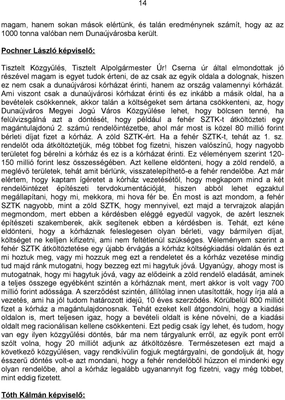 Ami viszont csak a dunaújvárosi kórházat érinti és ez inkább a másik oldal, ha a bevételek csökkennek, akkor talán a költségeket sem ártana csökkenteni, az, hogy Dunaújváros Megyei Jogú Város