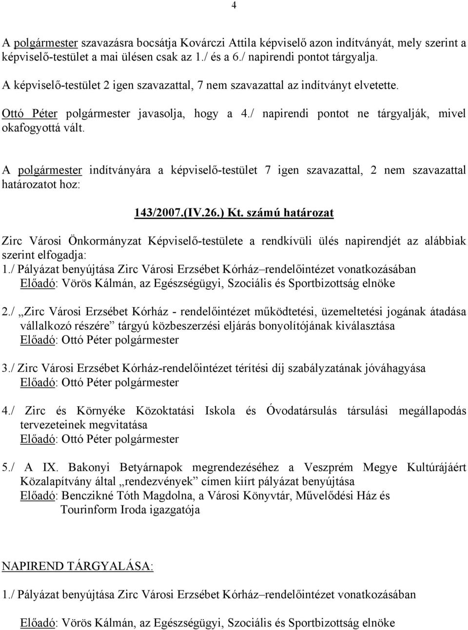 A polgármester indítványára a képviselő-testület 7 igen szavazattal, 2 nem szavazattal határozatot hoz: 143/2007.(IV.26.) Kt.