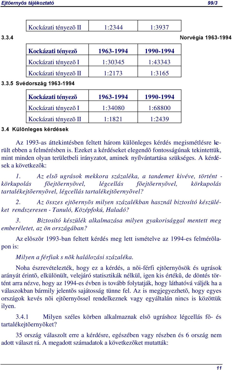 Ezeket a kérdéseket elegendõ fontosságúnak tekintettük, mint minden olyan területbeli irányzatot, aminek nyílvántartása szükséges. A kérdések a következõk: 1.