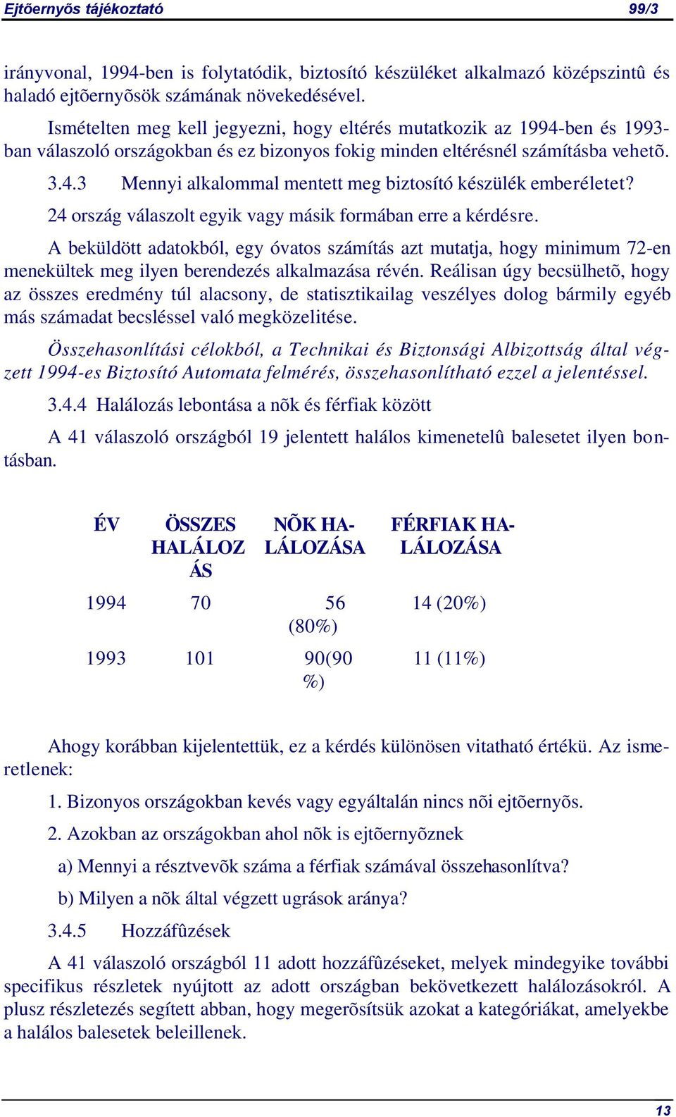 24 ország válaszolt egyik vagy másik formában erre a kérdésre. A beküldött adatokból, egy óvatos számítás azt mutatja, hogy minimum 72-en menekültek meg ilyen berendezés alkalmazása révén.